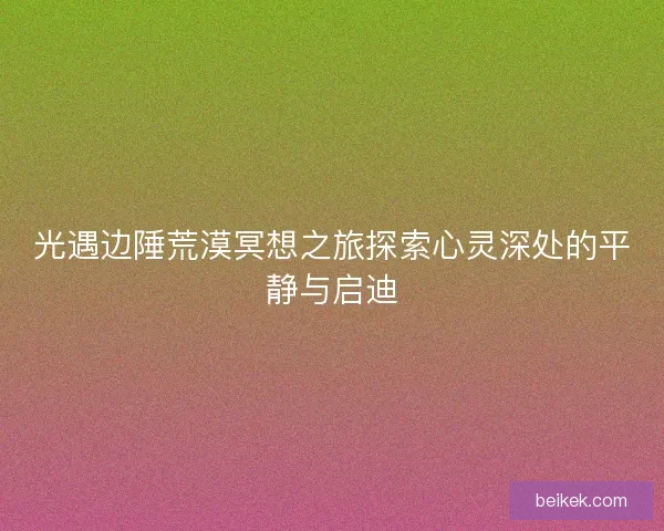 光遇边陲荒漠冥想之旅探索心灵深处的平静与启迪