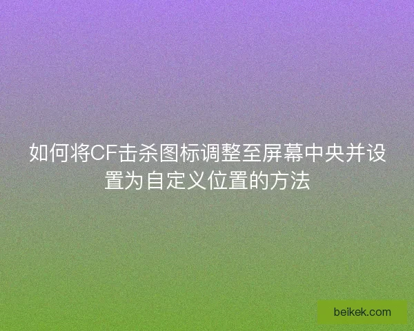 如何将CF击杀图标调整至屏幕中央并设置为自定义位置的方法