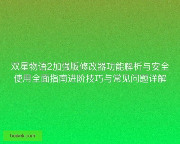 双星物语2加强版修改器功能解析与安全使用全面指南进阶技巧与常见问题详解