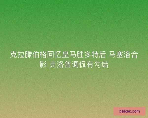 克拉滕伯格回忆皇马胜多特后 马塞洛合影 克洛普调侃有勾结