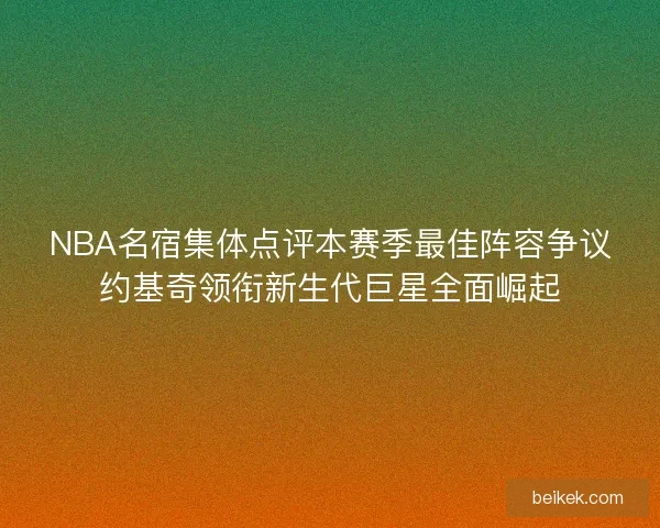 NBA名宿集体点评本赛季最佳阵容争议约基奇领衔新生代巨星全面崛起